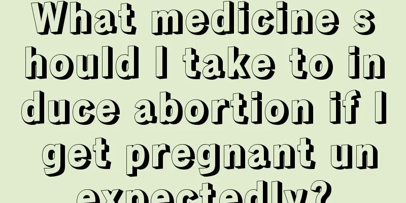 What medicine should I take to induce abortion if I get pregnant unexpectedly?