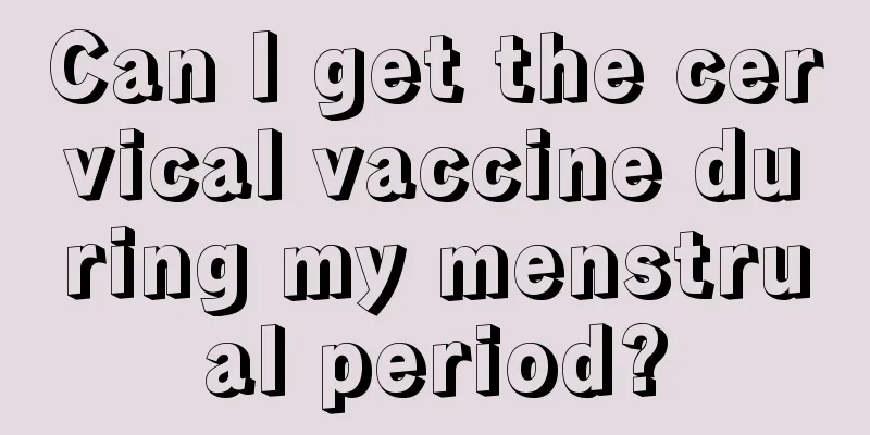 Can I get the cervical vaccine during my menstrual period?