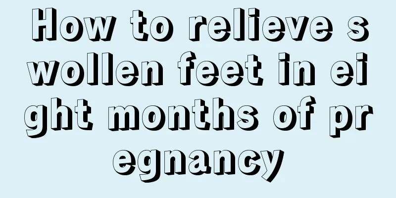 How to relieve swollen feet in eight months of pregnancy