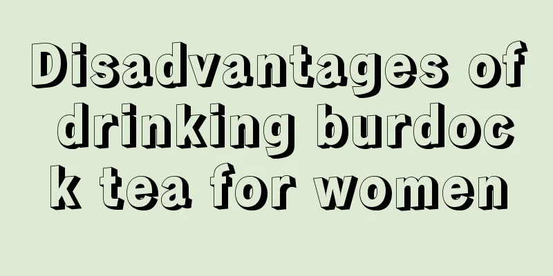 Disadvantages of drinking burdock tea for women