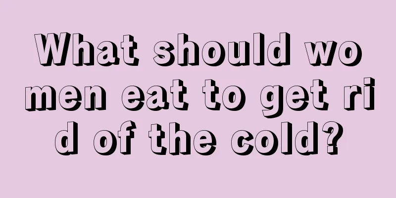 What should women eat to get rid of the cold?