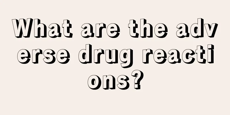 What are the adverse drug reactions?