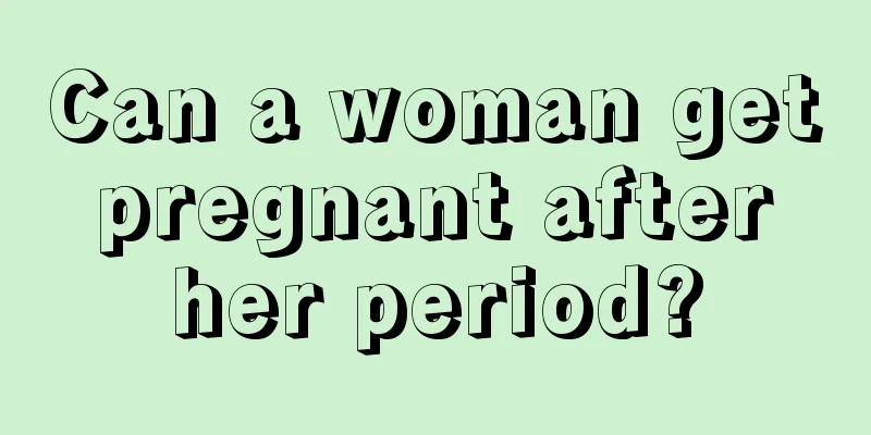 Can a woman get pregnant after her period?