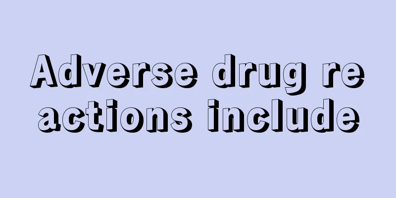 Adverse drug reactions include