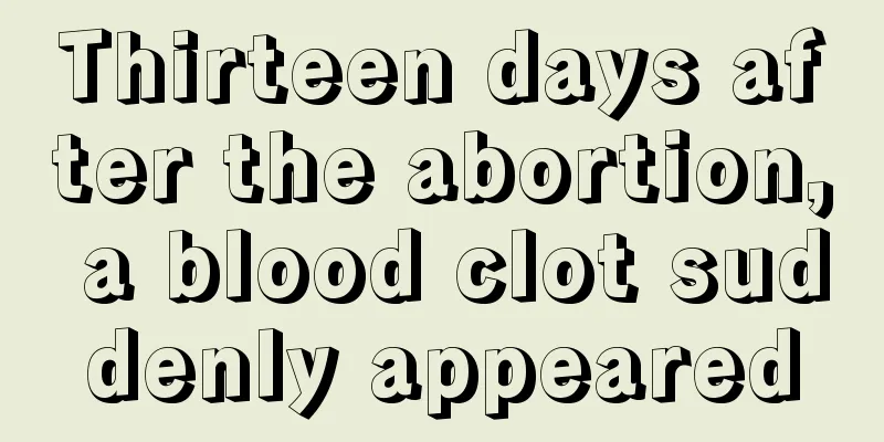 Thirteen days after the abortion, a blood clot suddenly appeared