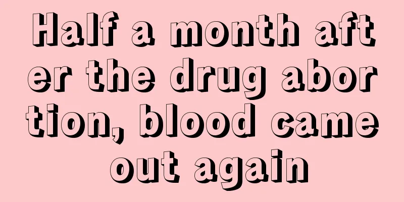 Half a month after the drug abortion, blood came out again