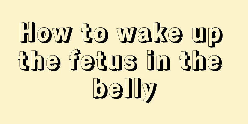 How to wake up the fetus in the belly