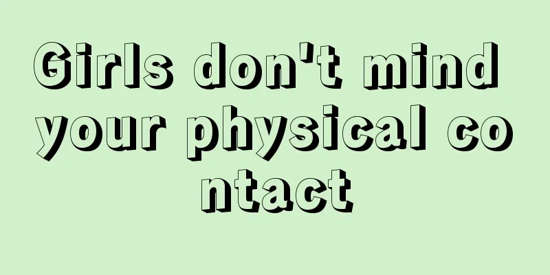 Girls don't mind your physical contact