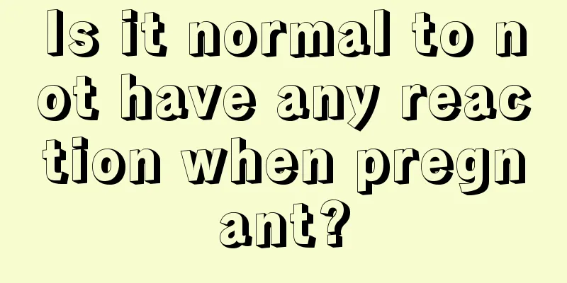 Is it normal to not have any reaction when pregnant?