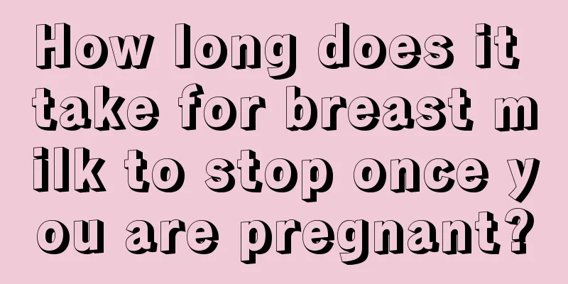 How long does it take for breast milk to stop once you are pregnant?