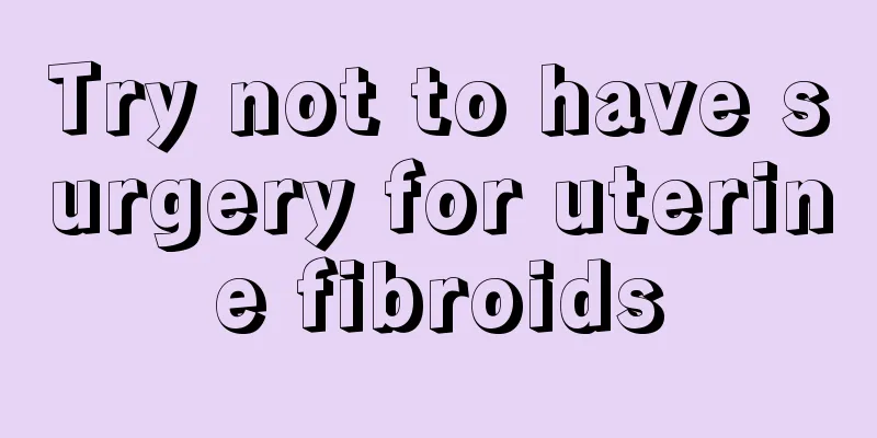 Try not to have surgery for uterine fibroids