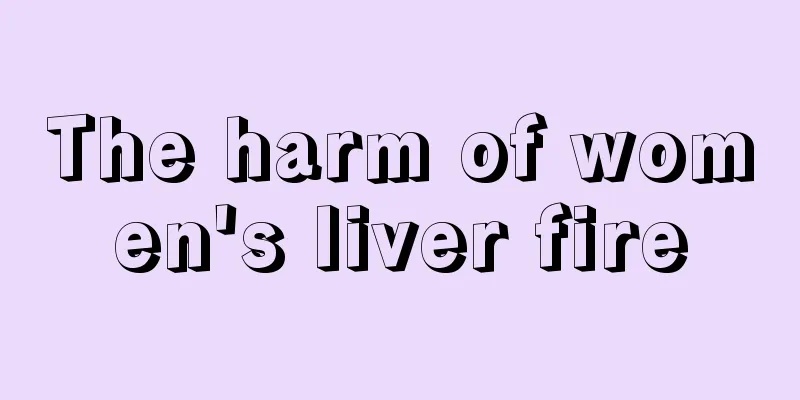 The harm of women's liver fire