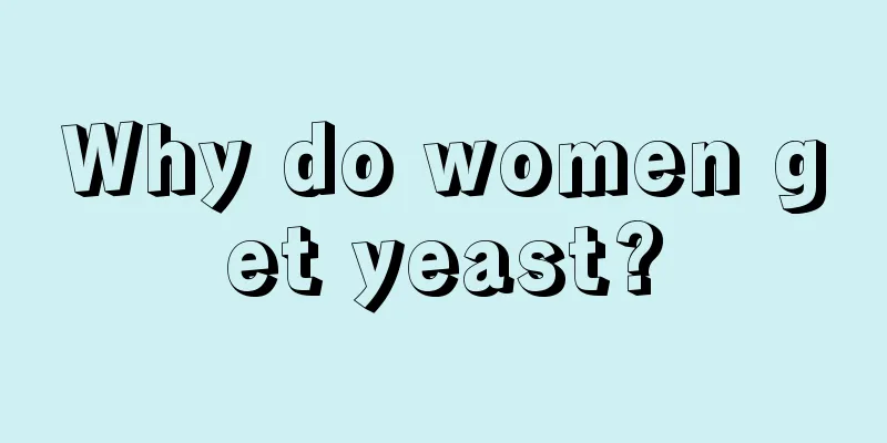 Why do women get yeast?