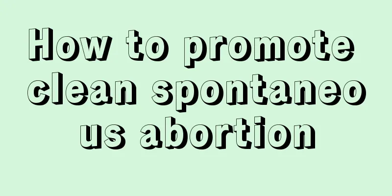 How to promote clean spontaneous abortion