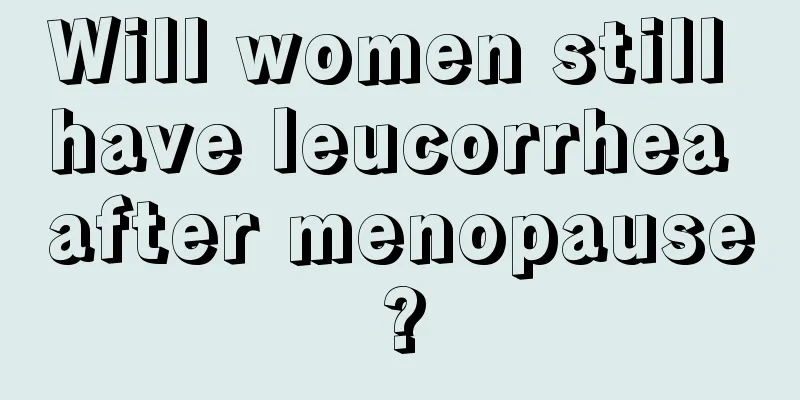 Will women still have leucorrhea after menopause?