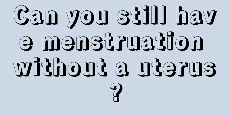 Can you still have menstruation without a uterus?