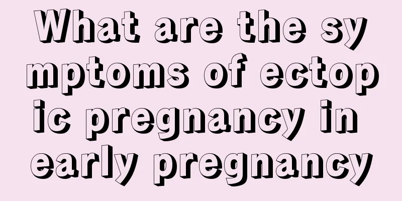 What are the symptoms of ectopic pregnancy in early pregnancy