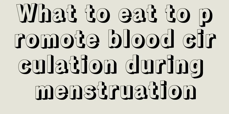 What to eat to promote blood circulation during menstruation