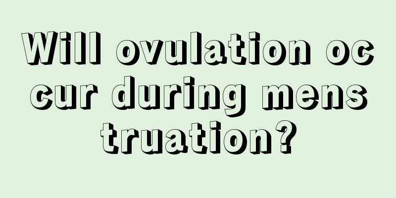 Will ovulation occur during menstruation?