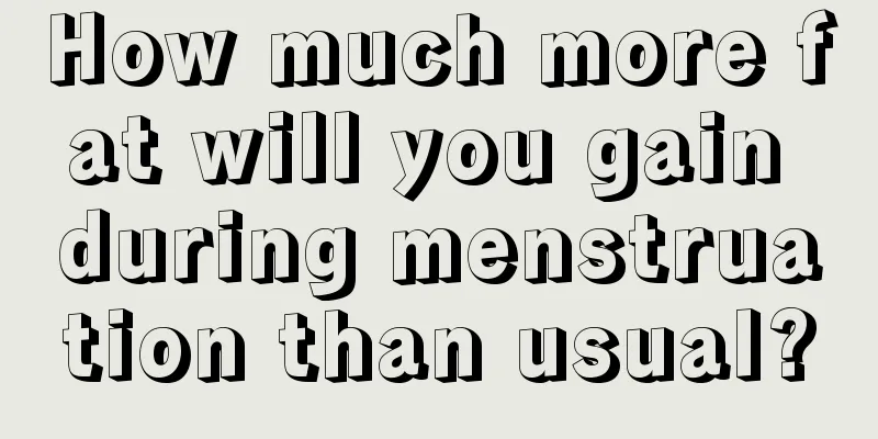 How much more fat will you gain during menstruation than usual?