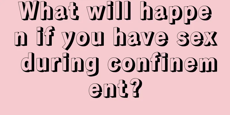 What will happen if you have sex during confinement?