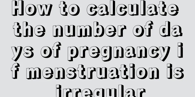 How to calculate the number of days of pregnancy if menstruation is irregular