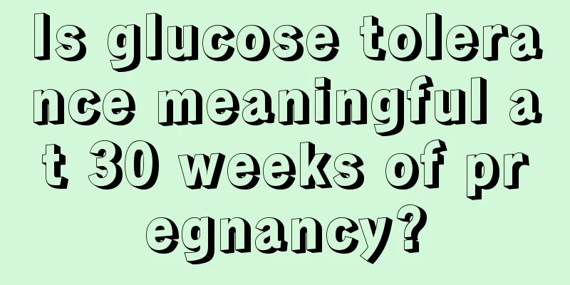 Is glucose tolerance meaningful at 30 weeks of pregnancy?