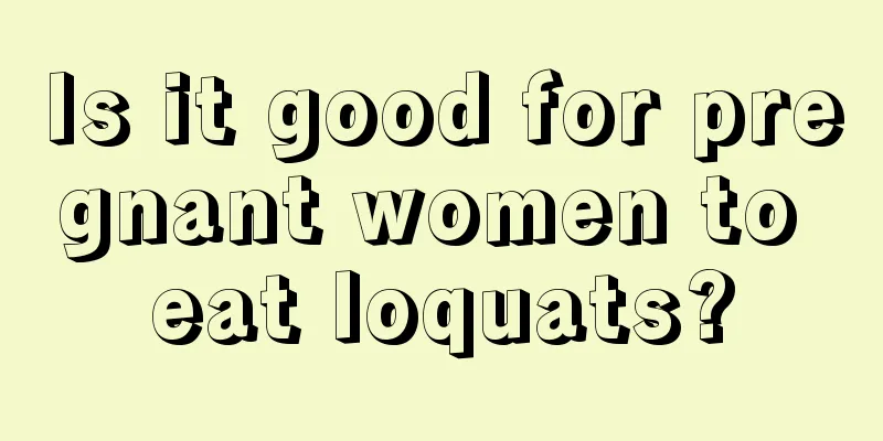 Is it good for pregnant women to eat loquats?