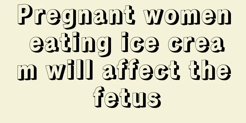 Pregnant women eating ice cream will affect the fetus