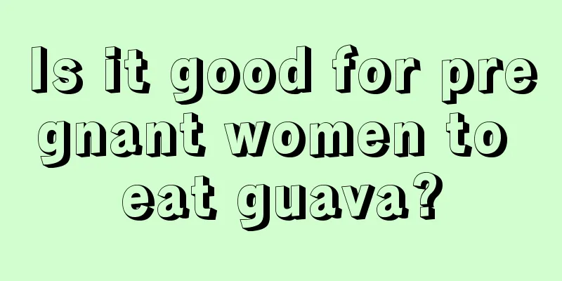 Is it good for pregnant women to eat guava?