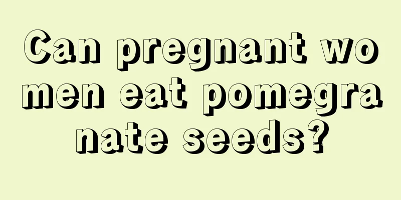 Can pregnant women eat pomegranate seeds?