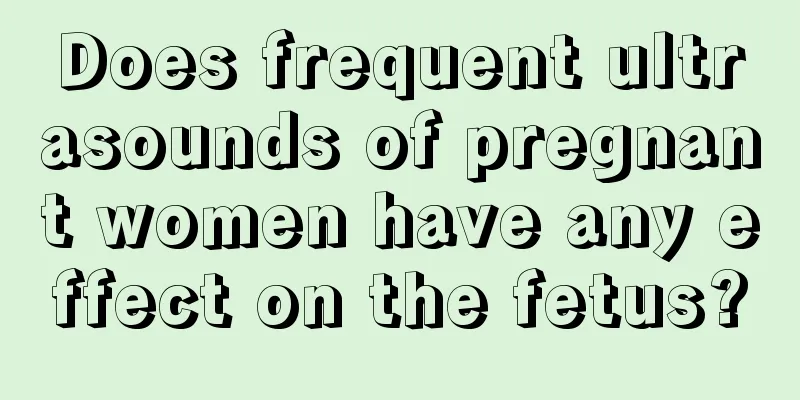 Does frequent ultrasounds of pregnant women have any effect on the fetus?