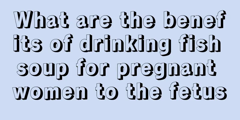 What are the benefits of drinking fish soup for pregnant women to the fetus