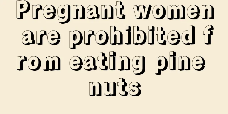 Pregnant women are prohibited from eating pine nuts