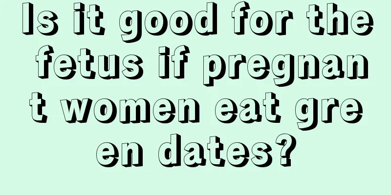 Is it good for the fetus if pregnant women eat green dates?