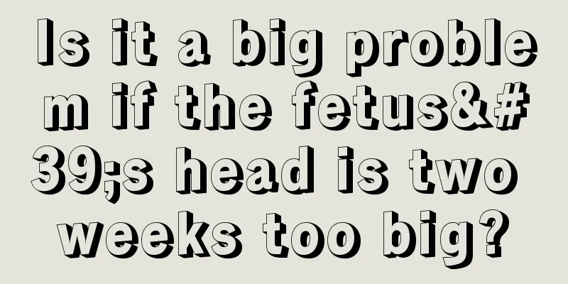 Is it a big problem if the fetus's head is two weeks too big?