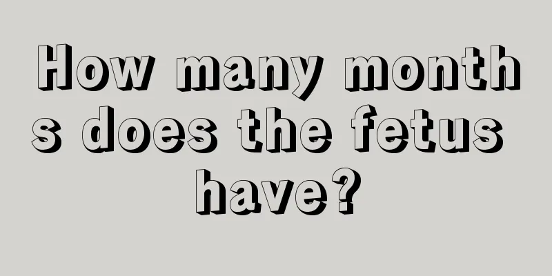 How many months does the fetus have?