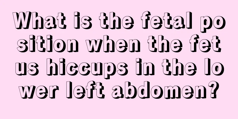 What is the fetal position when the fetus hiccups in the lower left abdomen?