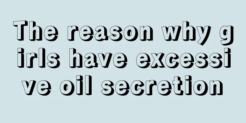 The reason why girls have excessive oil secretion