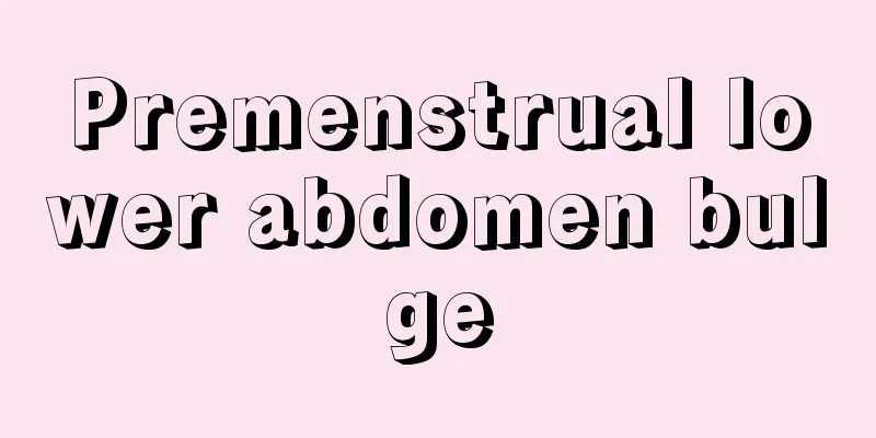 Premenstrual lower abdomen bulge