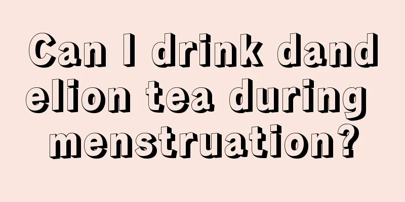 Can I drink dandelion tea during menstruation?