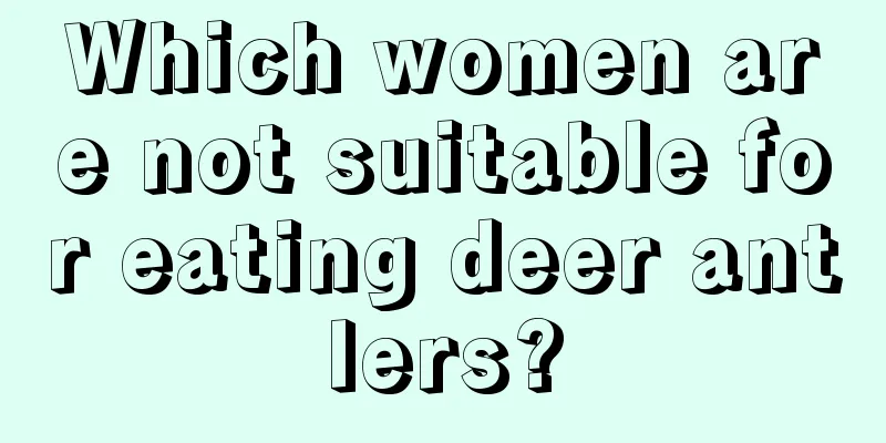 Which women are not suitable for eating deer antlers?