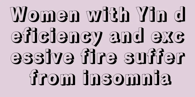 Women with Yin deficiency and excessive fire suffer from insomnia