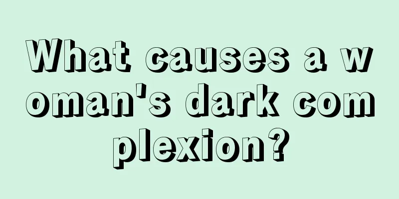 What causes a woman's dark complexion?