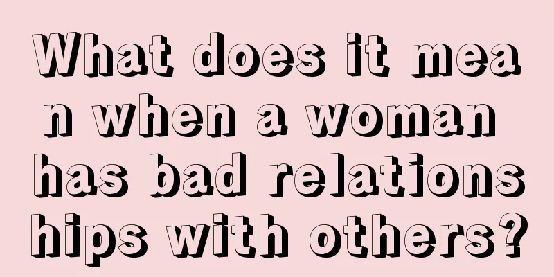 What does it mean when a woman has bad relationships with others?