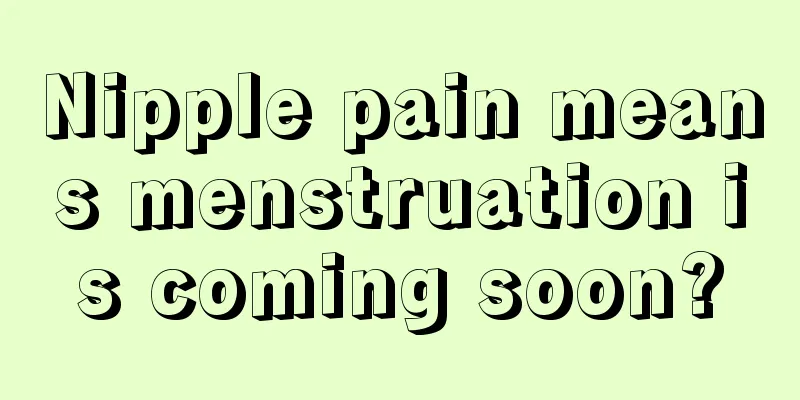 Nipple pain means menstruation is coming soon?