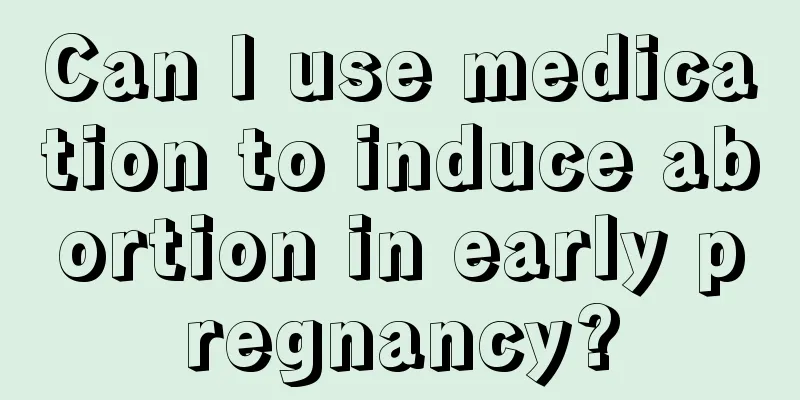 Can I use medication to induce abortion in early pregnancy?