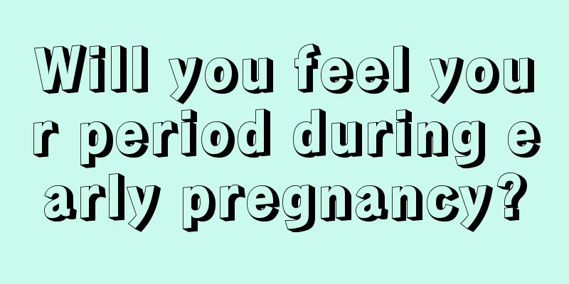 Will you feel your period during early pregnancy?