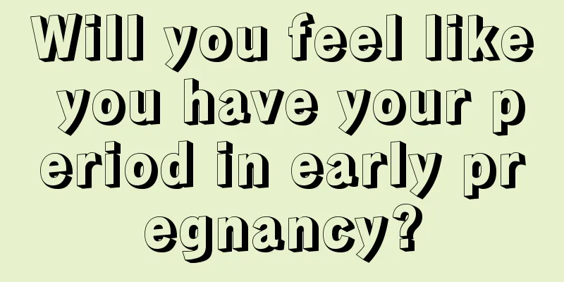 Will you feel like you have your period in early pregnancy?