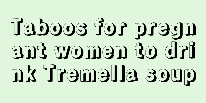 Taboos for pregnant women to drink Tremella soup